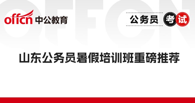 山东公务员暑假培训班重磅推荐