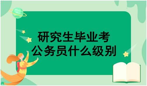 研究生毕业考公务员什么级别
