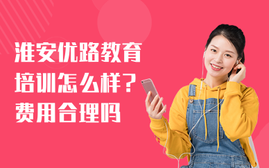 淮安优路教育培训怎么样？费用合理吗